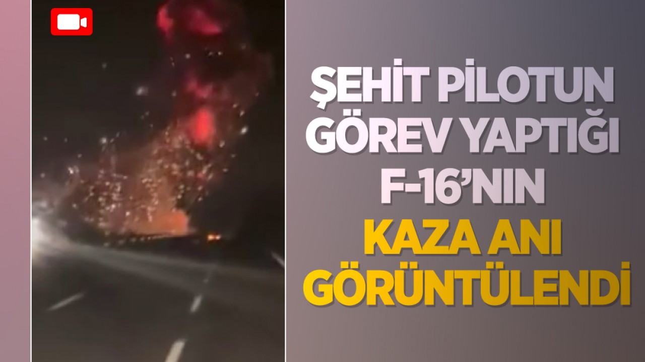 Şehit pilotun görev yaptığı F-16’nın kaza anı görüntülendi