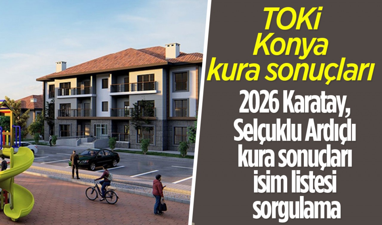 TOKİ Konya kura sonuçları: 2026 Karatay, Selçuklu Ardıçlı Konya TOKİ kura sonuçları isim listesi sorgulama