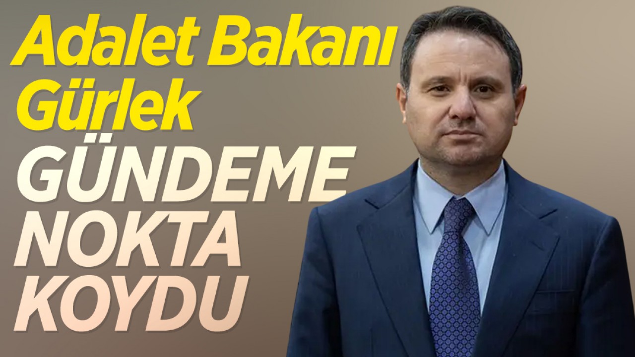 Adalet Bakanı Gürlek gündeme nokta koydu