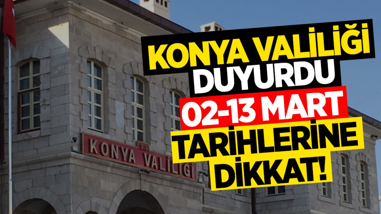 Konya Valiliği duyurdu: 02-13 Mart tarihlerine dikkat!
