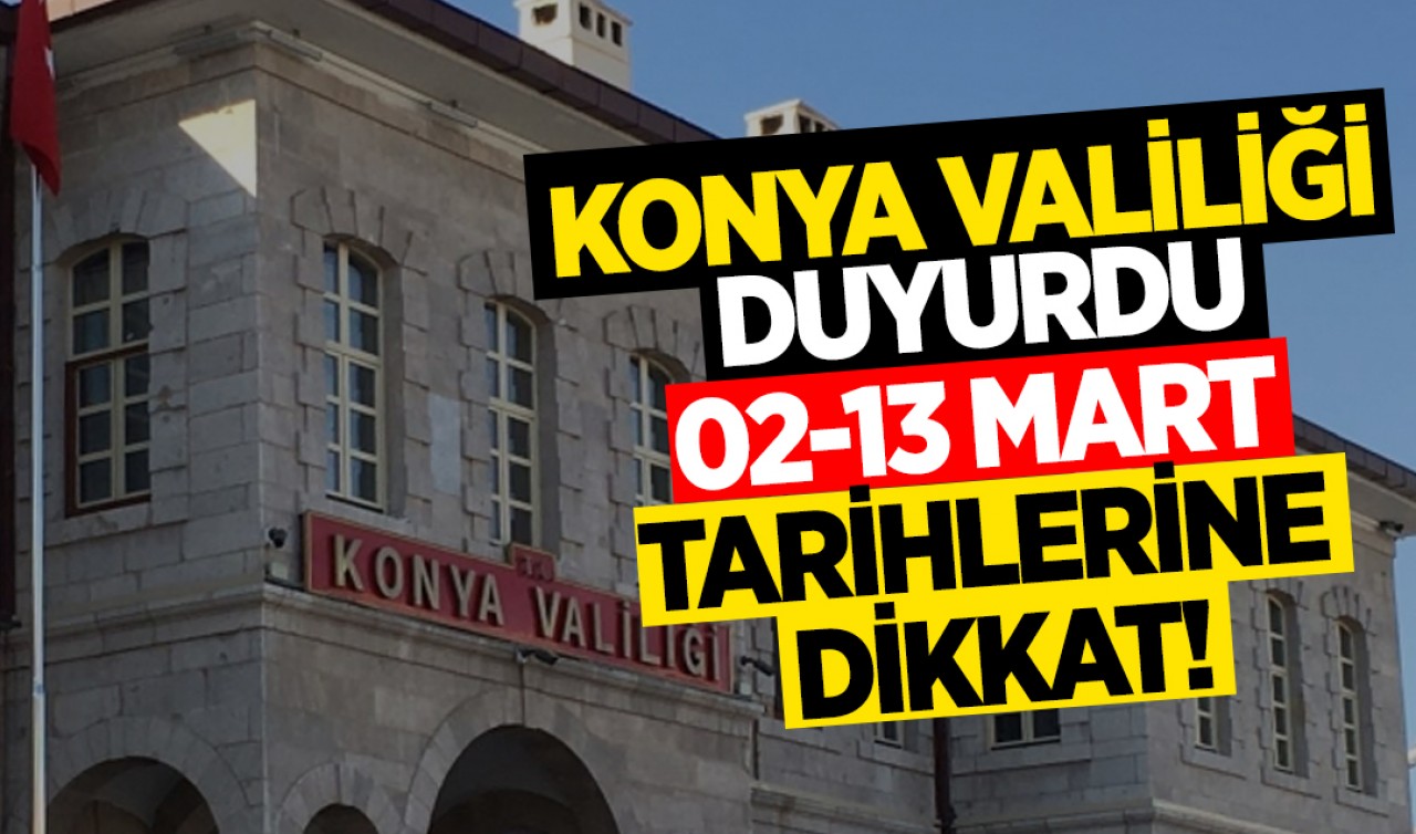 Konya Valiliği duyurdu: 02-13 Mart tarihlerine dikkat!