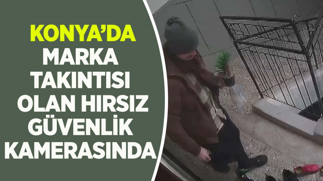 Konya'da marka takıntısı olan hırsız güvenlik kamerasında!
