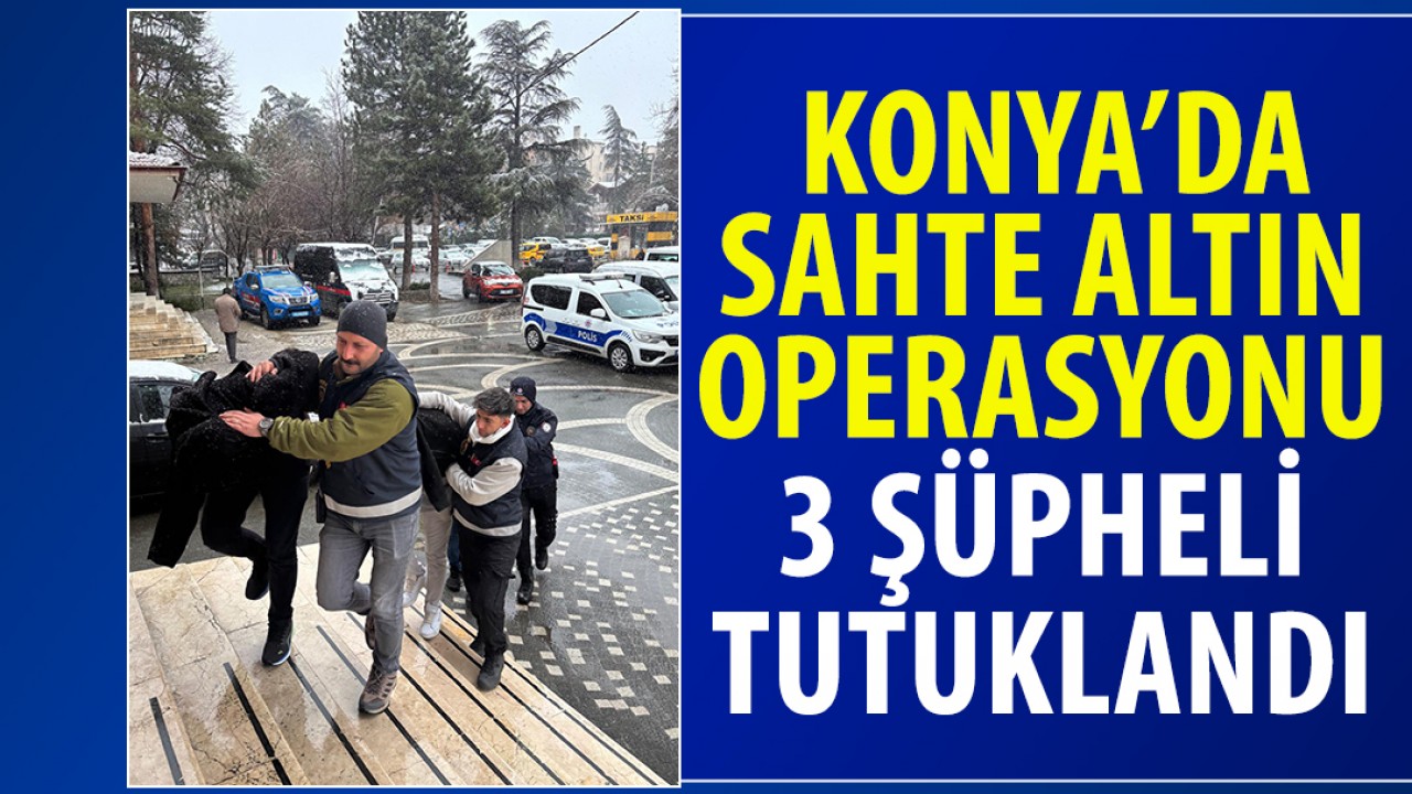 Konya’da sahte altın operasyonu: 3 şüpheli tutuklandı