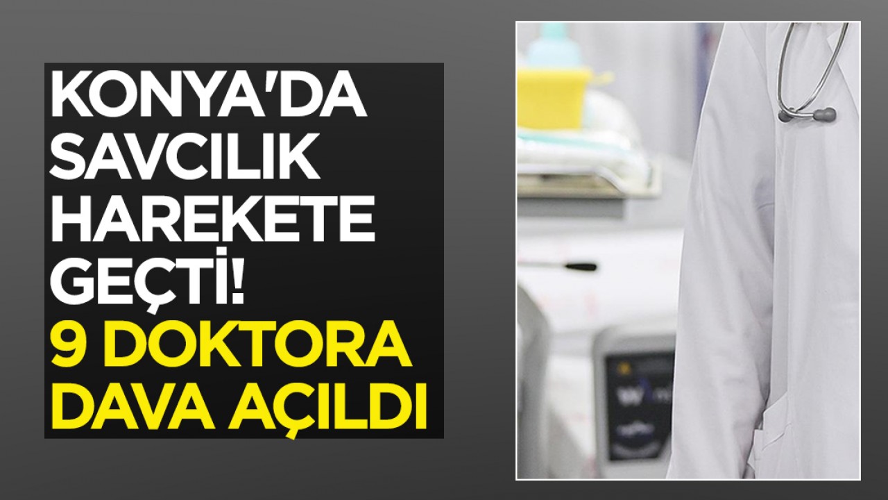 Konya'da savcılık harekete geçti! 9 doktora dava açıldı