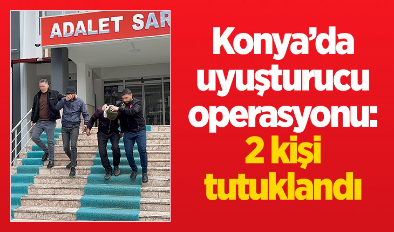 Konya'da uyuşturucu operasyonu: 2 zanlı tutuklandı