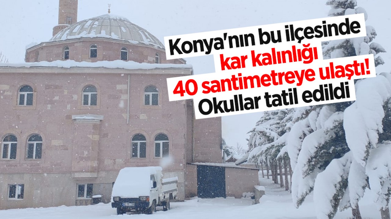 Konya'nın bu ilçesinde kar kalınlığı 40 santimetreye ulaştı, okullar tatil edildi