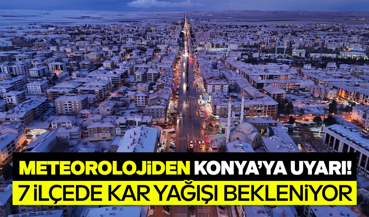 Meteorolojiden Konya'ya uyarı! 7 ilçede kar yağışı bekleniyor