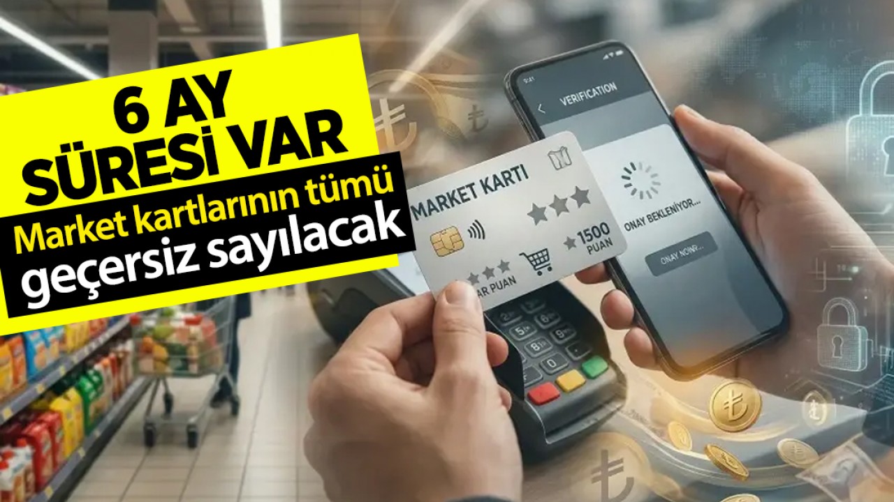 6 ay süreleri var! Market kartlarının tümü geçersiz sayılacak