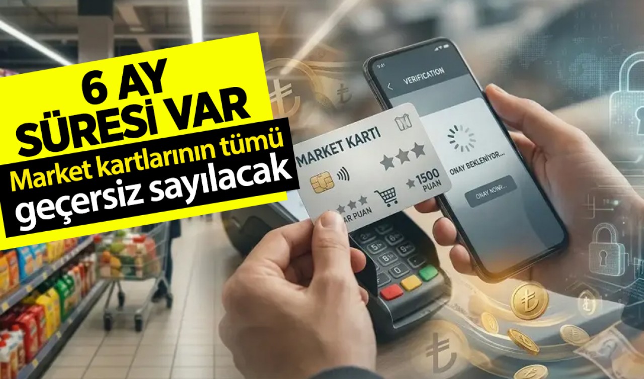 6 ay süreleri var! Market kartlarının tümü geçersiz sayılacak