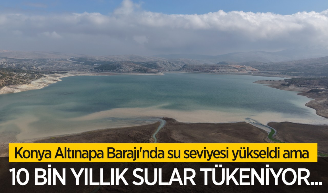 Konya Altınapa Barajı'nda su seviyesi yükseldi ama 10 bin yıllık sular tükeniyor...