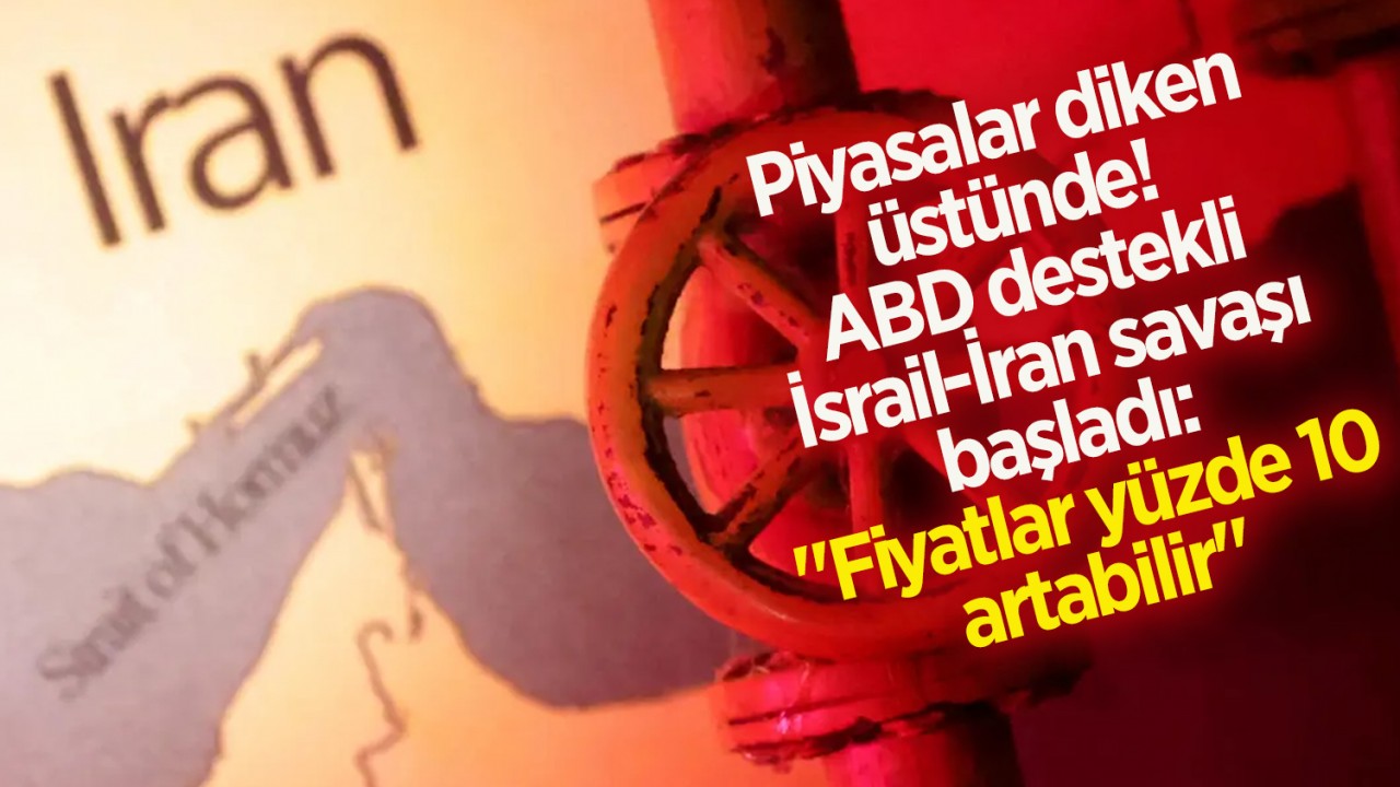Piyasalar diken üstünde! ABD destekli İsrail-İran savaşı başladı: "Fiyatlar yüzde 10 artabilir"