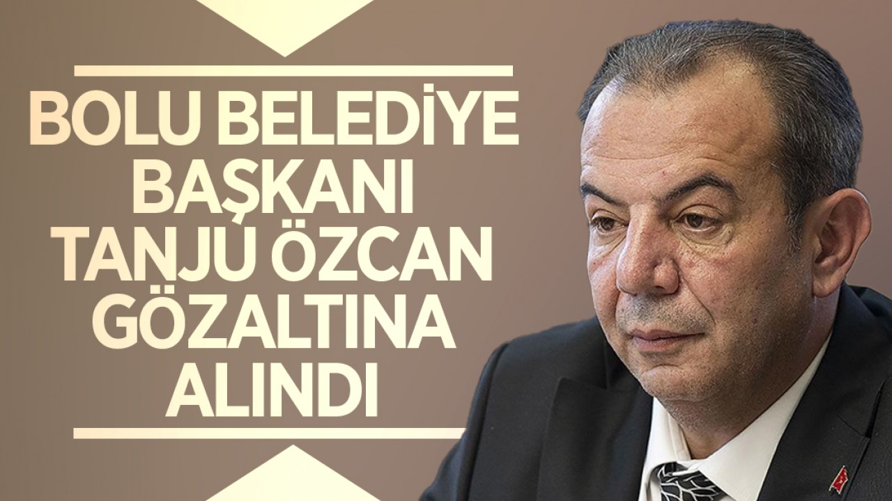 Rüşvet  soruşturması! Bolu Belediye Başkanı Tanju Özcan gözaltına alındı
