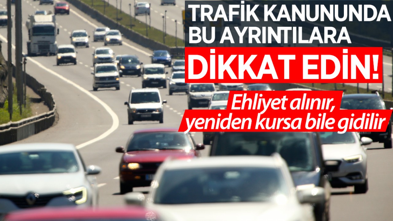 Trafik kanununda bu ayrıntılara dikkat edin! Ehliyet alınır, yeniden kursa bile gidilir