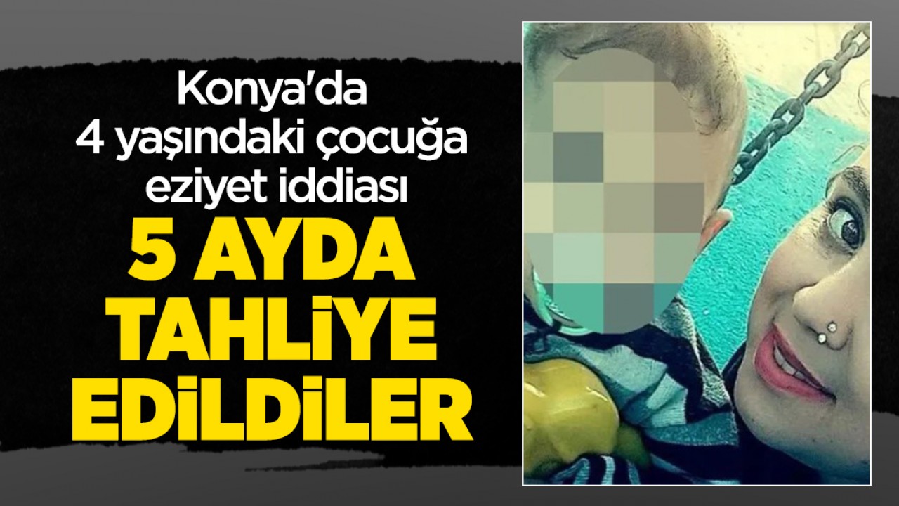 Konya'da 4 yaşındaki çocuğa eziyet iddiası: 5 ayda tahliye edildiler