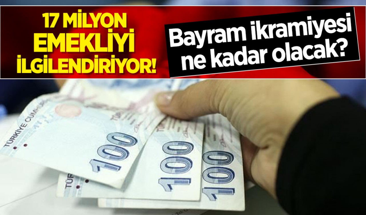 17 milyon emekliyi ilgilendiriyor! Bayram ikramiyesi ne kadar olacak?