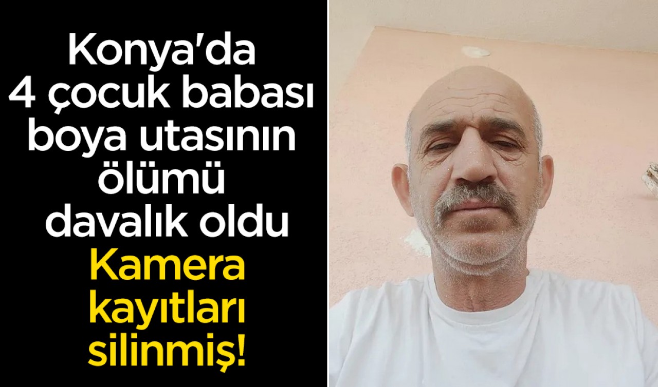 Konya'da 4 çocuk babası boya utasının ölümü davalık oldu: Kamera kayıtları silinmiş