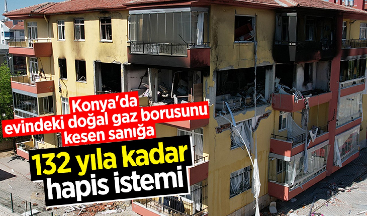 Konya'da evindeki doğal gaz borusunu kesen sanığa 132 yıl hapis istemi