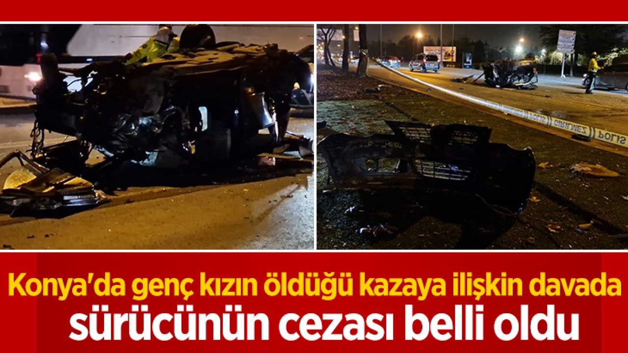 Konya'da genç kızın öldüğü kazaya ilişkin davada sürücünün cezası belli oldu