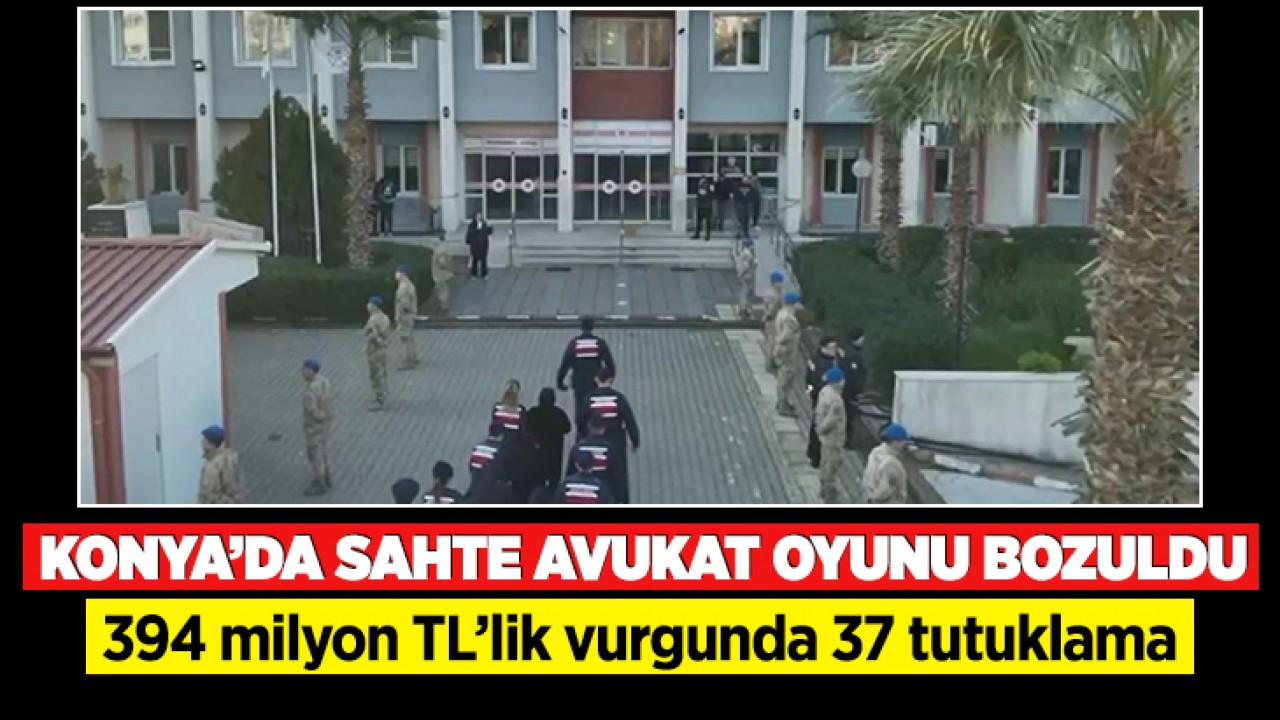 Konya’da sahte avukat oyunu bozuldu: 394 milyon TL’lik vurgunda 37 tutuklama