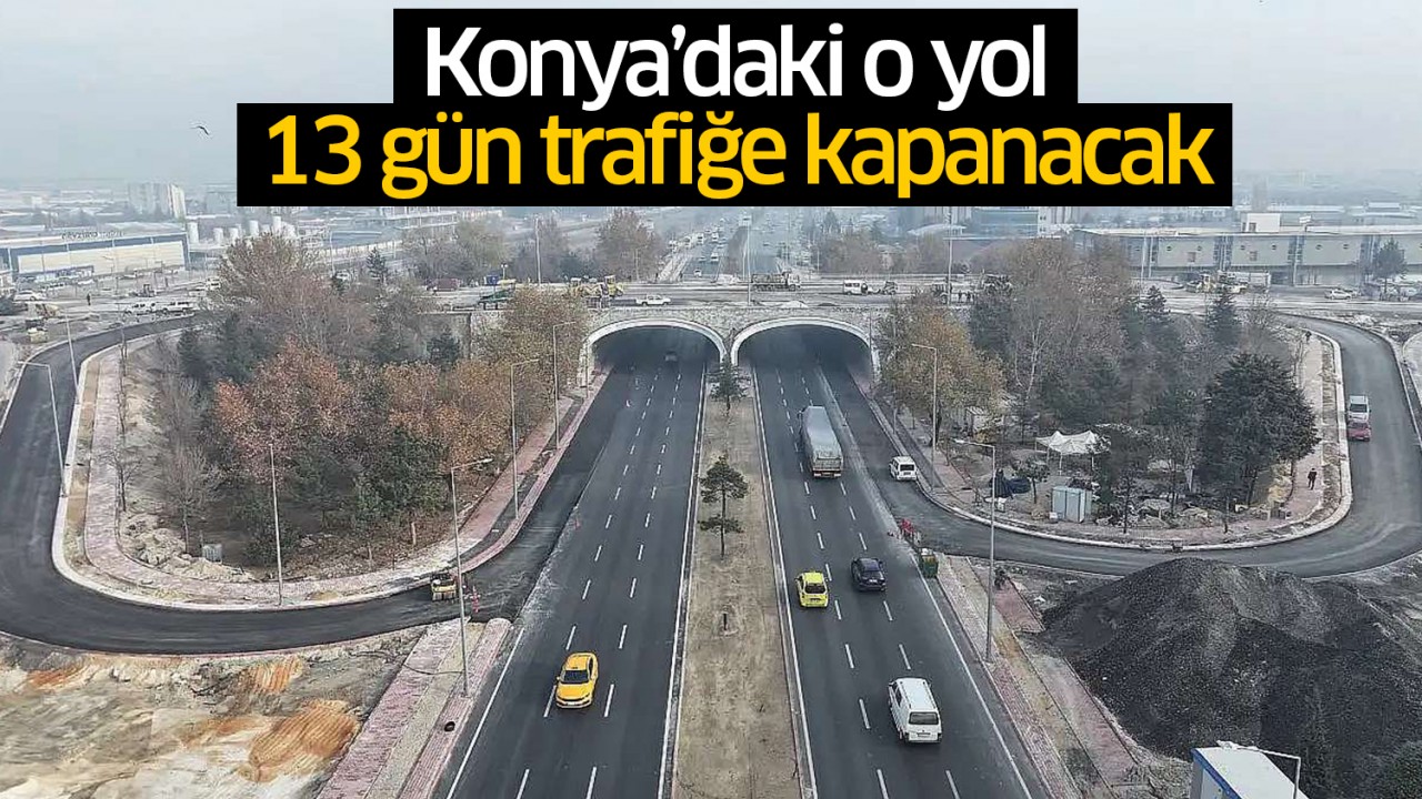 Konya'daki o yol 13 gün trafiğe kapanacak