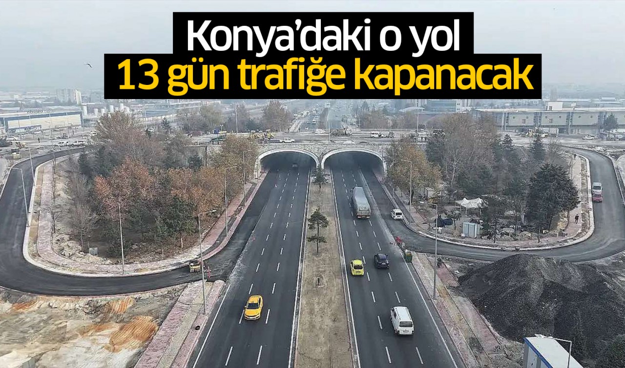 Konya'daki o yol 13 gün trafiğe kapanacak