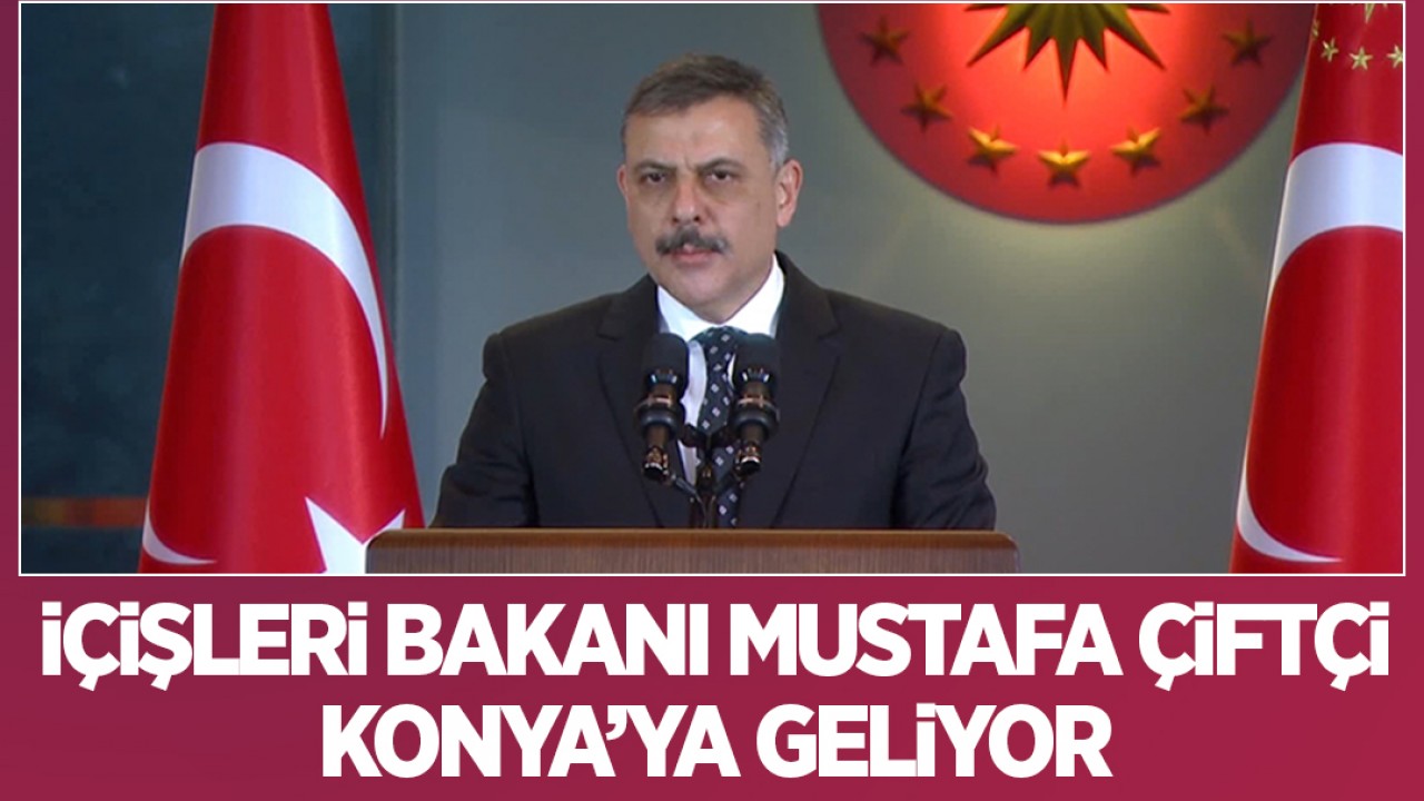 İçişleri Bakanı Mustafa Çiftçi Konya'ya geliyor