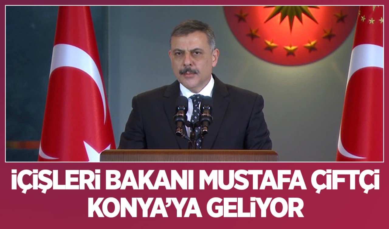 İçişleri Bakanı Mustafa Çiftçi Konya'ya geliyor