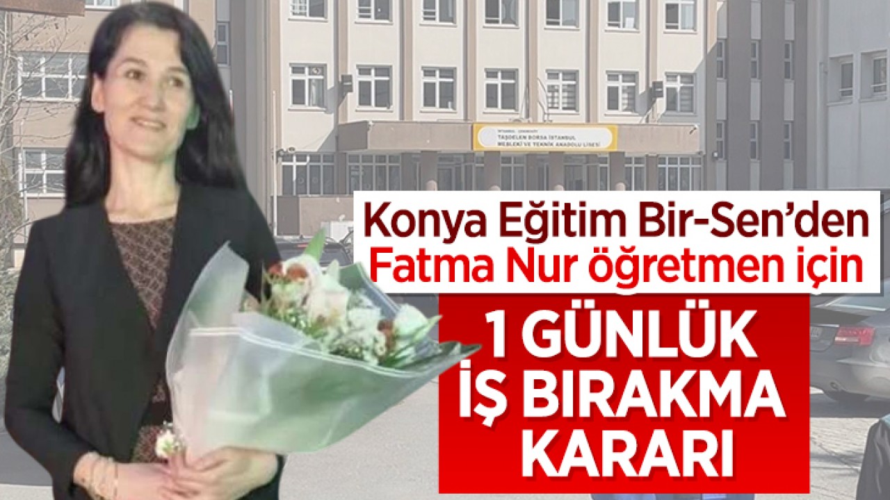Konya Eğitim Bir-Sen’den Fatma Nur öğretmen için 1 günlük iş bırakma kararı