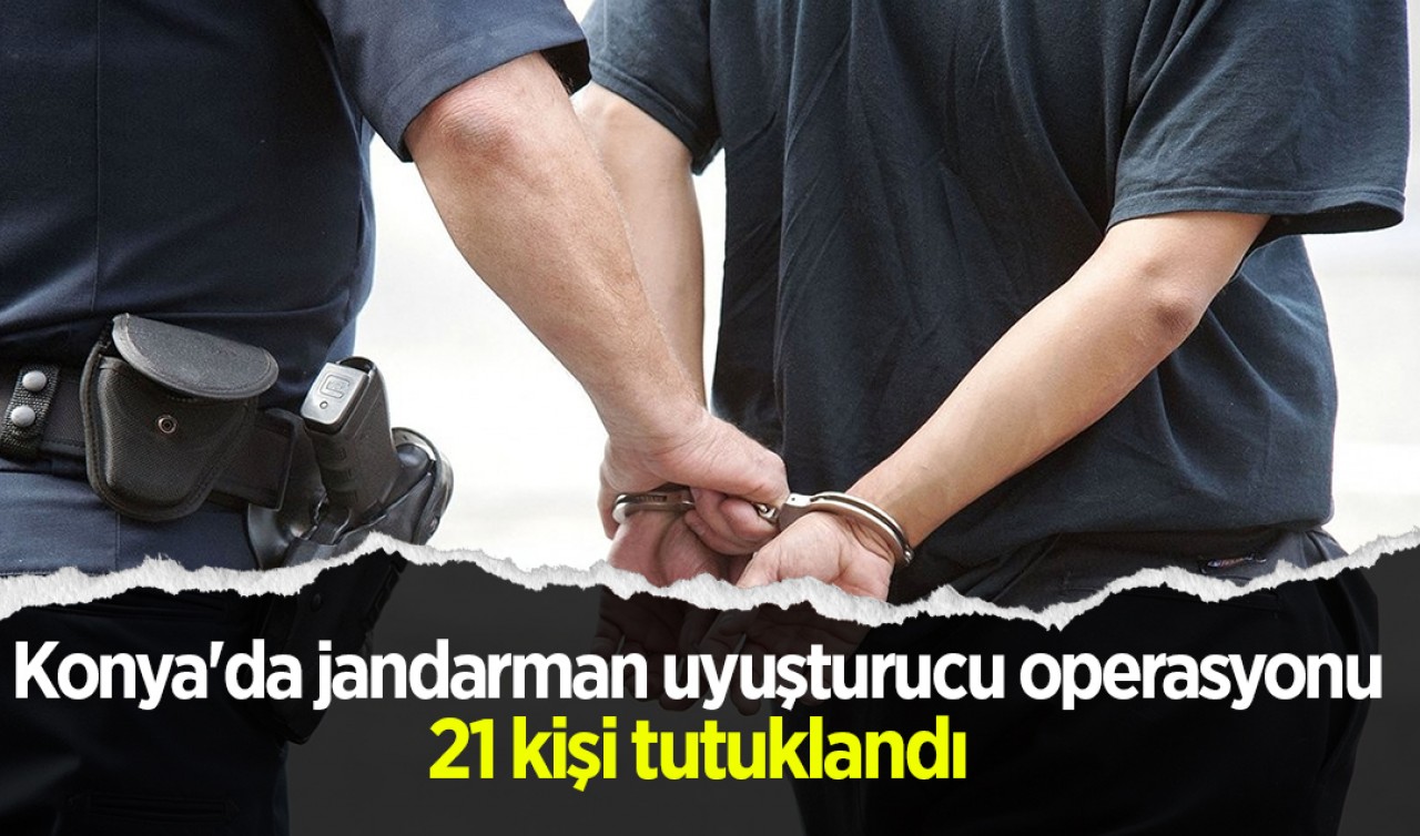 Konya'da jandarman uyuşturucu operasyonu: 21 kişi tutuklandı