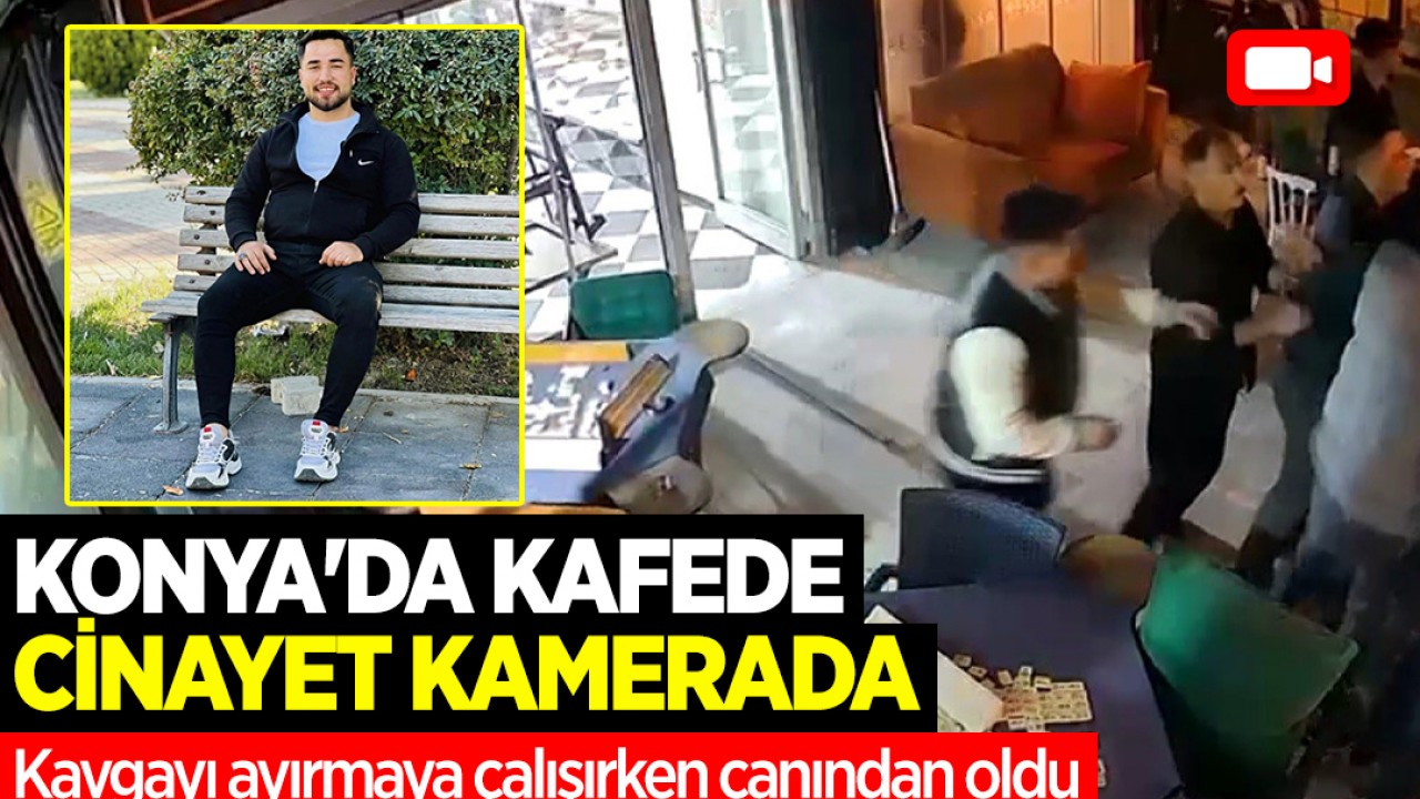 Konya'da kafede cinayet kamerada: Kavgayı ayırmaya çalışırken canından oldu