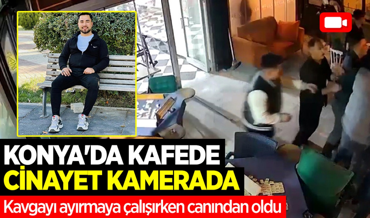 Konya'da kafede cinayet kamerada: Kavgayı ayırmaya çalışırken canından oldu