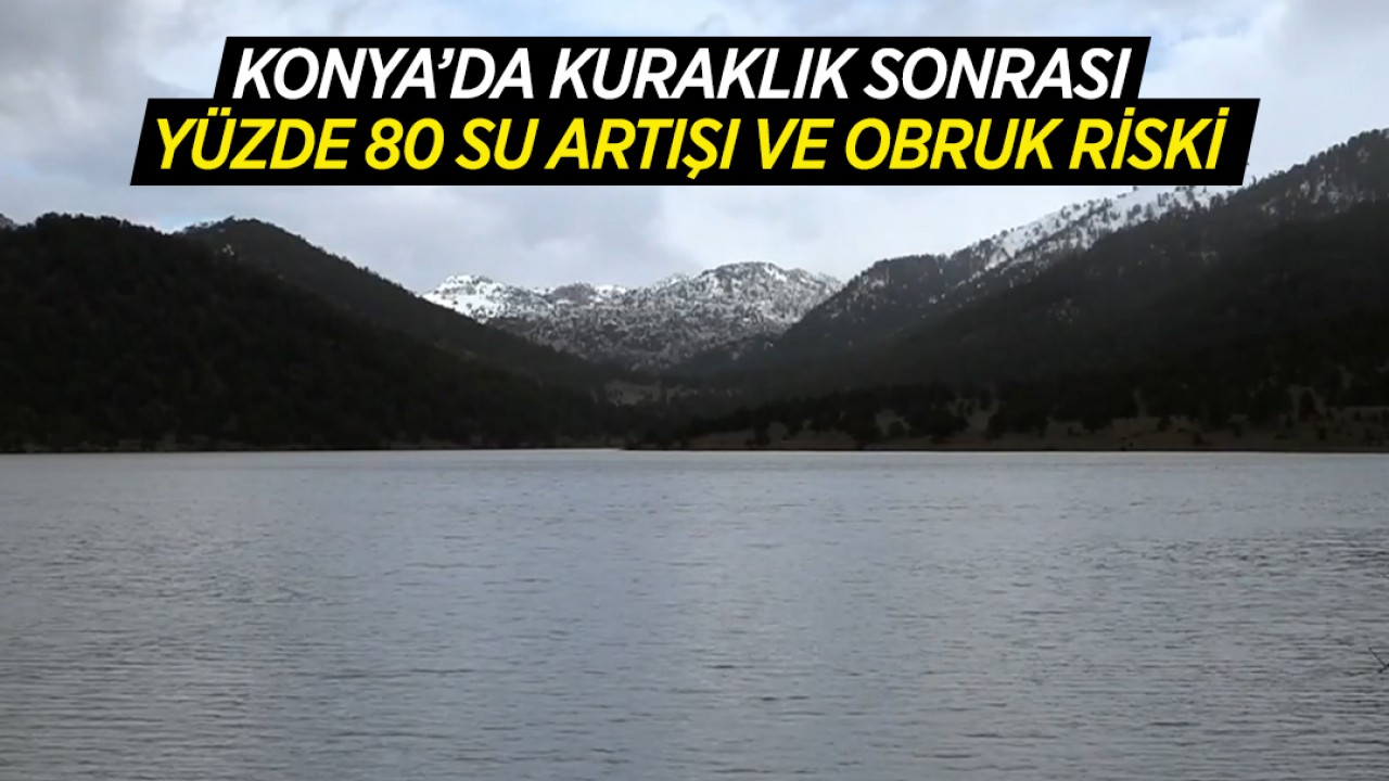 Konya’da kuraklık sonrası yüzde 80 su artışı ve obruk riski