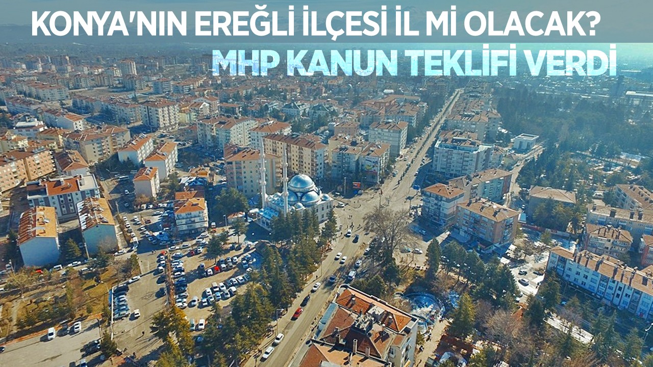 Konya'nın Ereğli ilçesi il mi olacak? MHP Kanun teklifi verdi