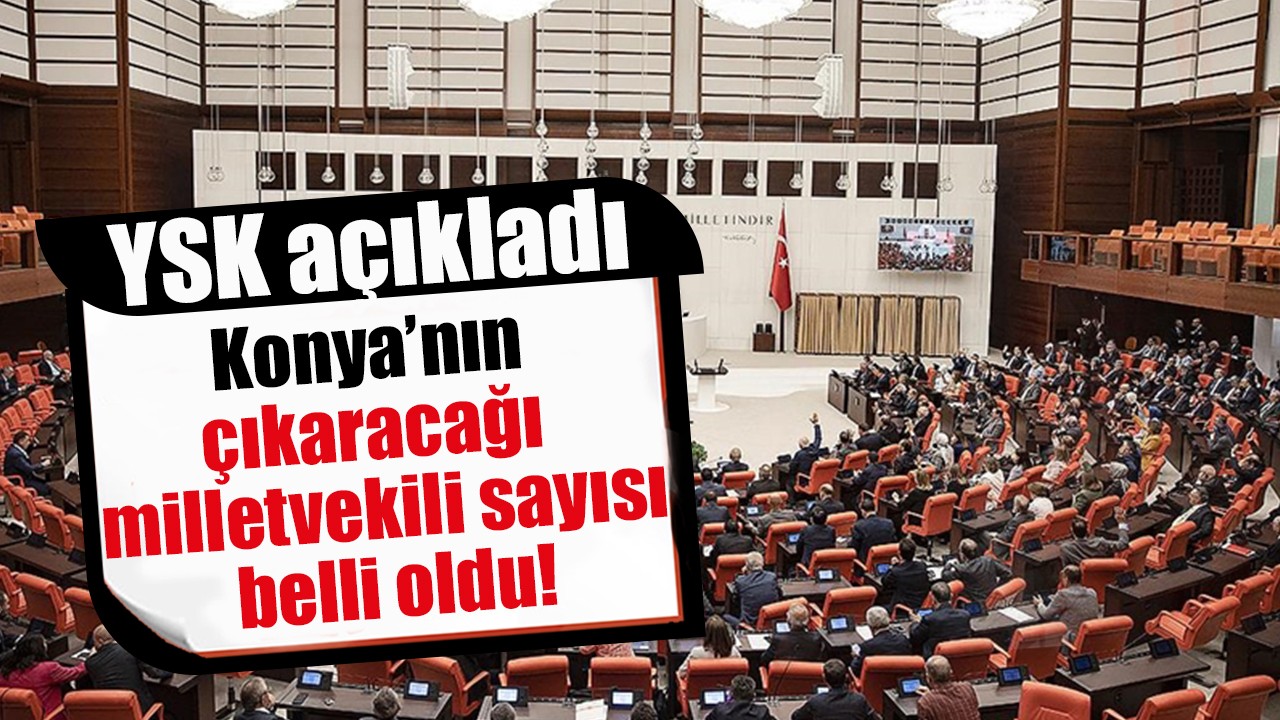 YSK açıkladı: Konya’nın çıkaracağı milletvekili sayısı belli oldu!