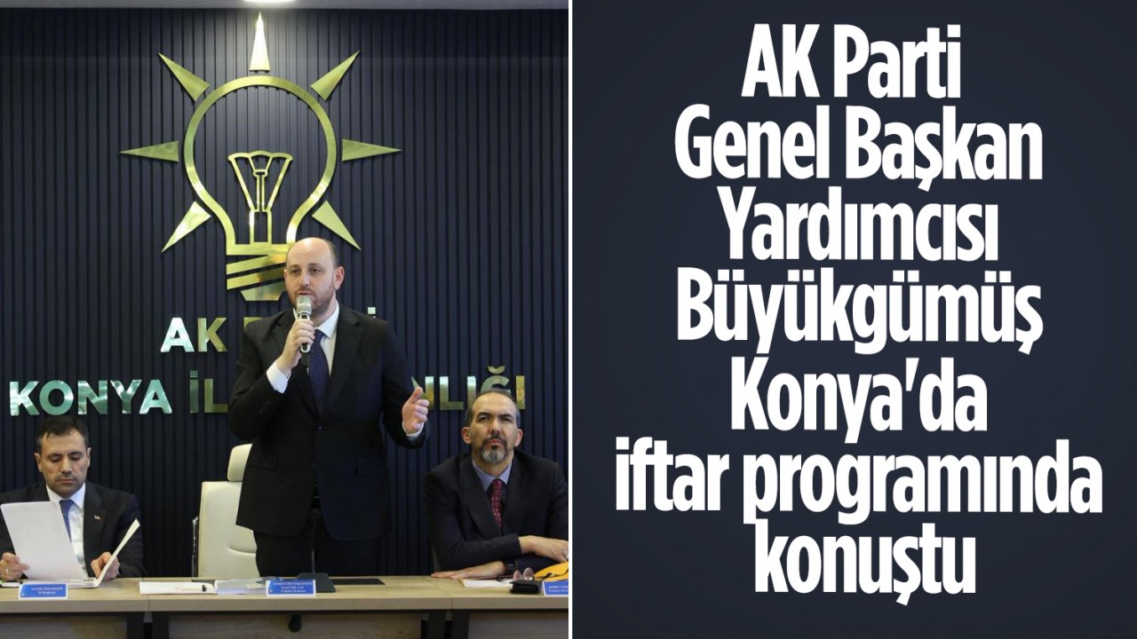 AK Parti Genel Başkan Yardımcısı Büyükgümüş, Konya'da iftar programında konuştu