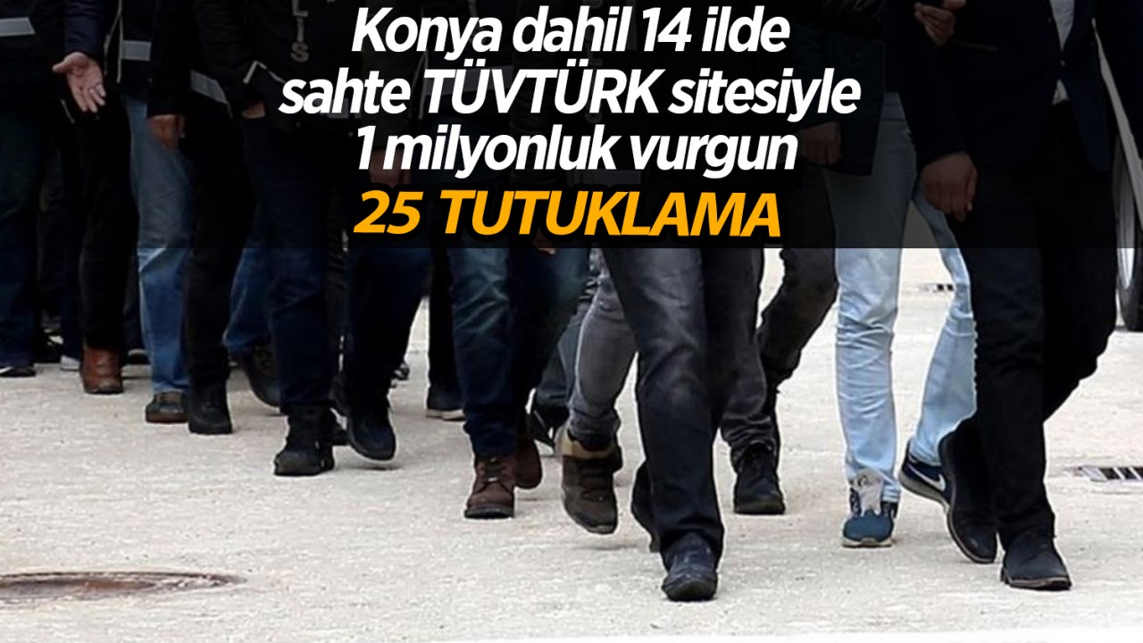 Konya dahil 14 ilde sahte TÜVTÜRK sitesiyle 1 milyonluk vurgun: 25 tutuklama