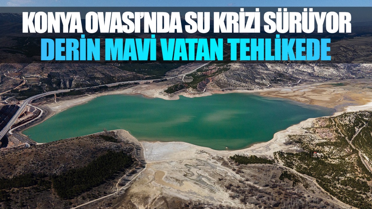 Konya Ovası’nda su krizi sürüyor: Derin Mavi Vatan tehlikede