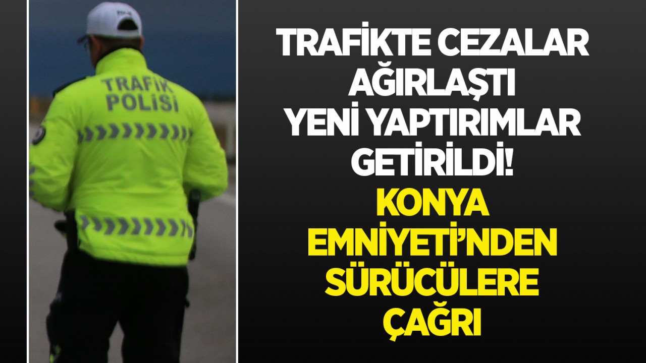 Trafikte cezalar ağırlaştı, yeni yaptırımlar getirildi! Konya Emniyeti’nden sürücülere çağrı