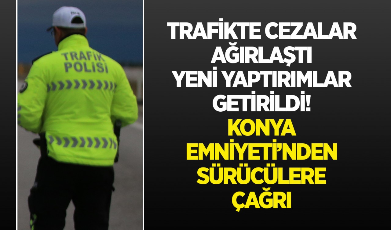 Trafikte cezalar ağırlaştı, yeni yaptırımlar getirildi! Konya Emniyeti’nden sürücülere çağrı