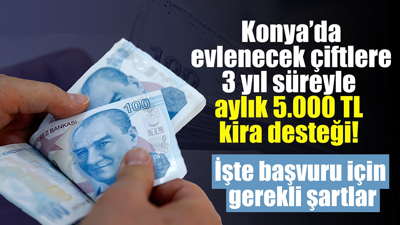 Konya’da evlenecek çiftlere 3 yıl süreyle aylık 5.000 TL kira desteği! İşte başvuru için gerekli şartlar