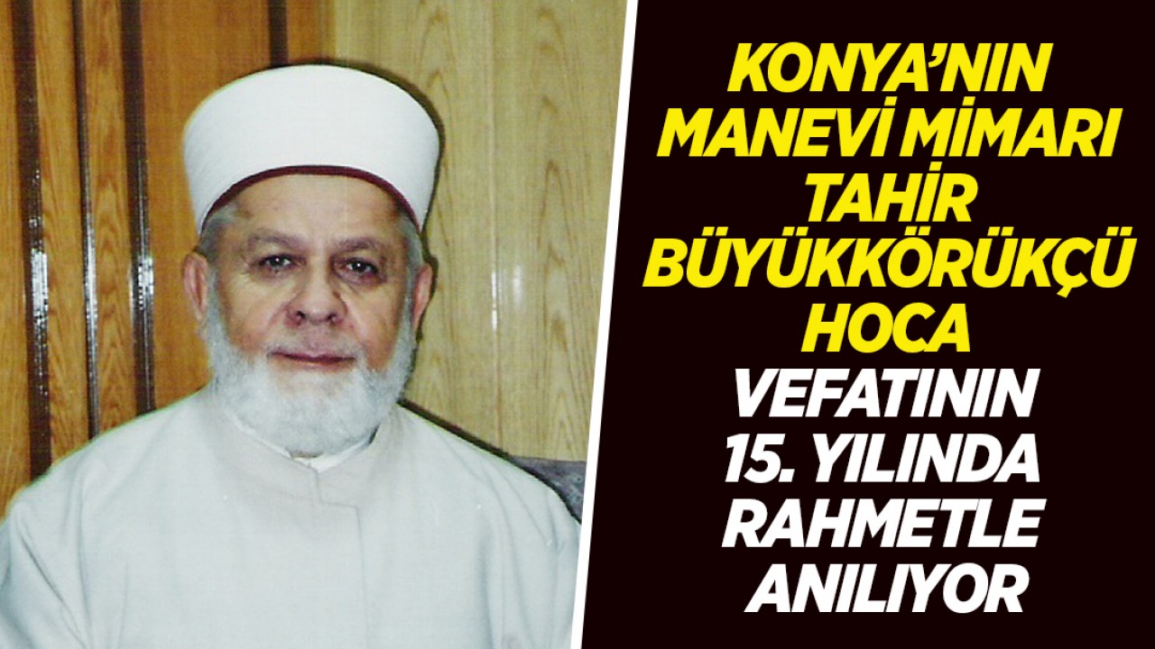 Konya’nın manevi mimarı Tahir Büyükkörükçü Hoca vefatının 15. yılında rahmetle anılıyor