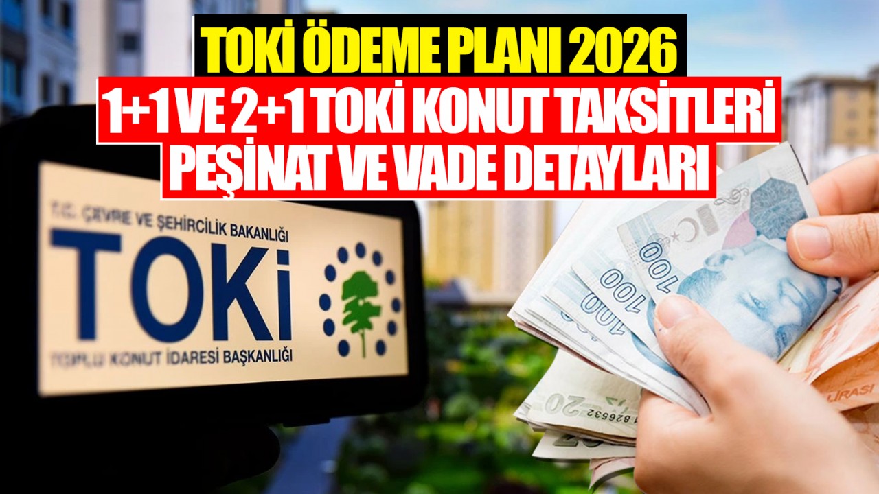 TOKİ ödeme planı 2026: 1+1 ve 2+1 TOKİ konut taksitleri, peşinat ve vade detayları