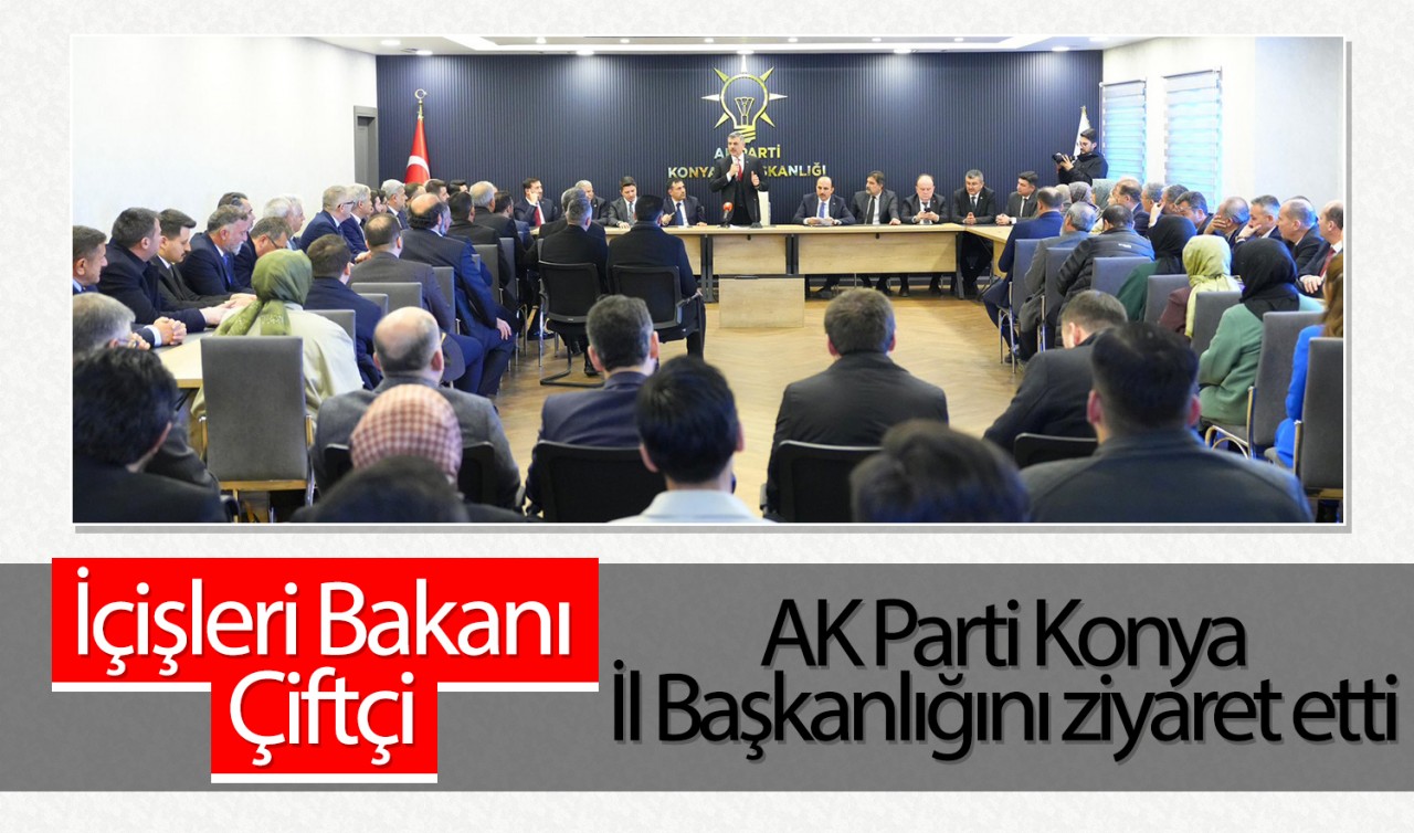 İçişleri Bakanı Çiftçi AK Parti Konya İl Başkanlığını ziyaret etti