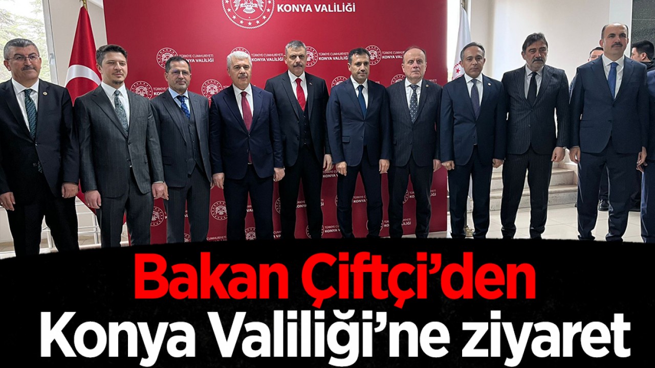 İçişleri Bakanı Çiftçi'den Konya Valiliği'ne ziyaret