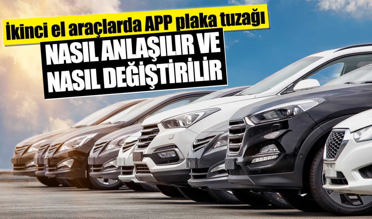 İkinci el araçlarda APP plaka tuzağı: Nasıl anlaşılır ve nasıl değiştirilir