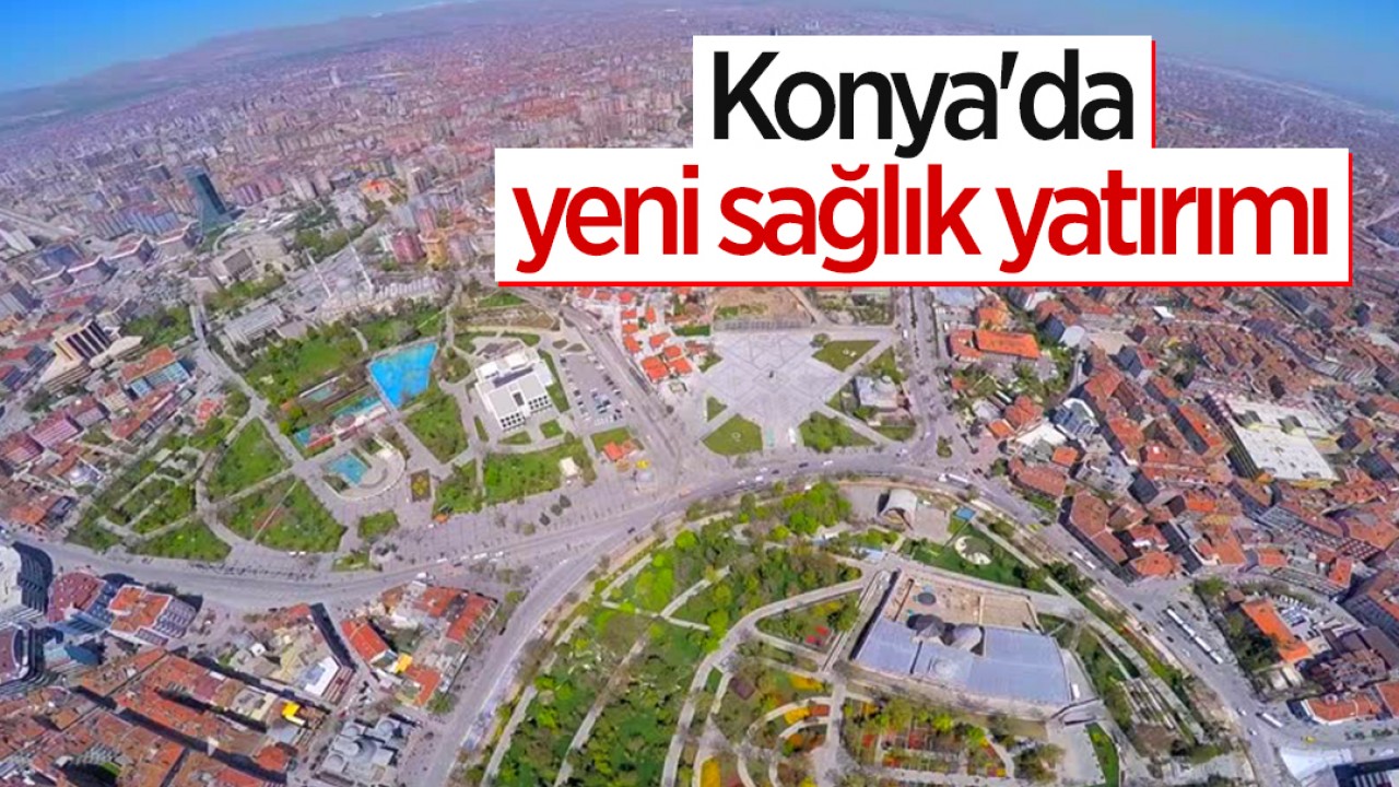 Konya'da yeni sağlık yatırımı