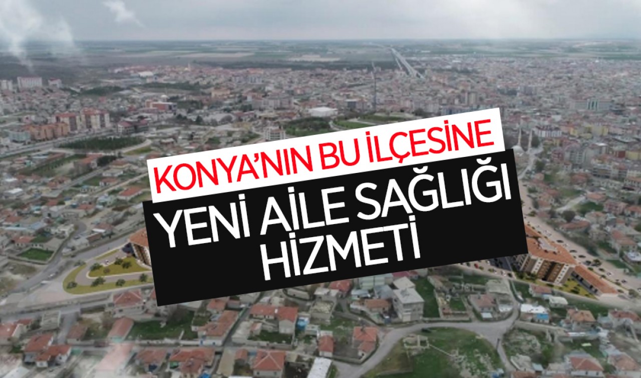Konya'nın bu ilçesine yeni aile sağlığı hizmeti!