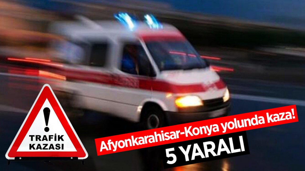 Afyonkarahisar-Konya yolunda kaza: 5yaralı