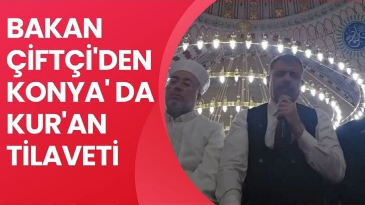 Bakan Çiftçi 'den Konya'da Kur'an Tilaveti