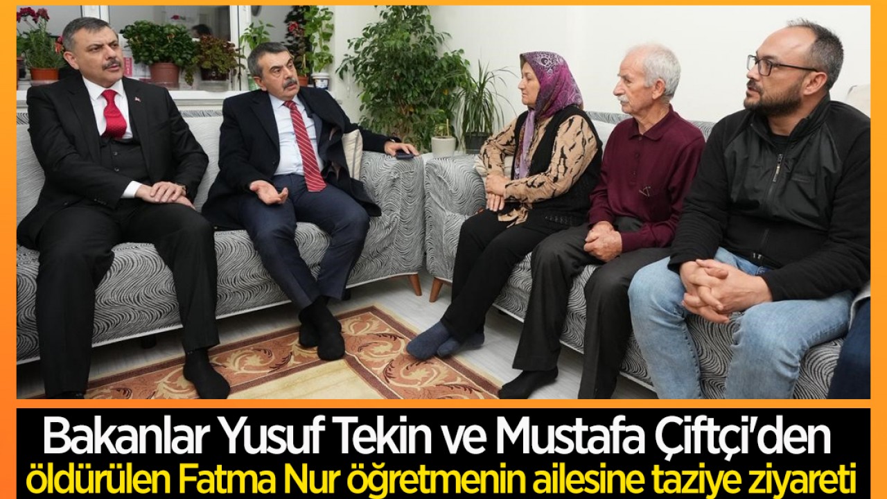 Bakanlar Yusuf Tekin ve Mustafa Çiftçi'den öldürülen Fatma Nur öğretmenin ailesine taziye ziyareti